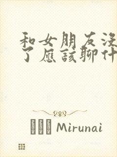 和女朋友没话题了应该聊什么