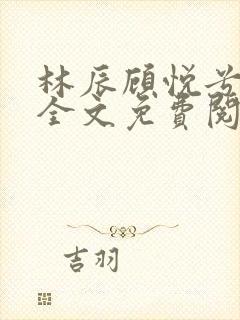 林辰顾悦兮小说全文免费阅读正版