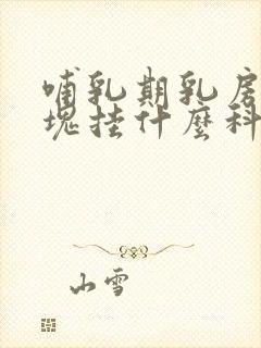 哺乳期乳房有硬块挂什么科室检查