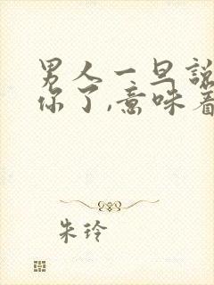 男人一旦说喜欢你了,意味着什么