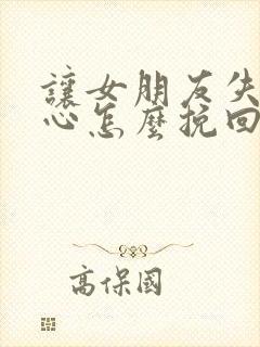 让女朋友失望伤心怎么挽回