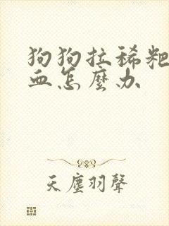 狗狗拉稀粑粑带血怎么办