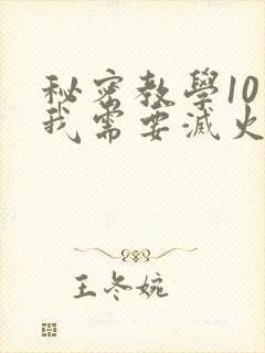 秘密教学10话我需要灭火