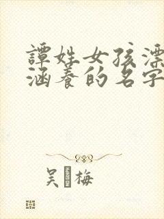 谭姓女孩漂亮有涵养的名字