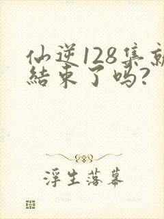 仙逆128集就结束了吗?