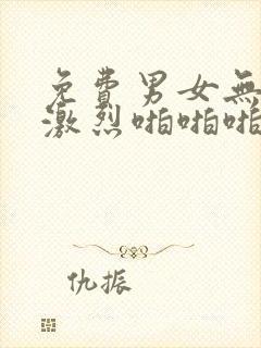 免费男女无遮挡激烈啪啪啪