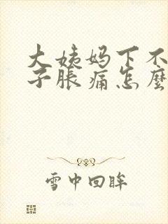 大姨妈下不来肚子胀痛怎么办