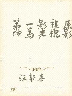 第一影视原来的神马光棍影院