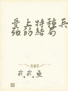 爱上特种兵张一弛的结局