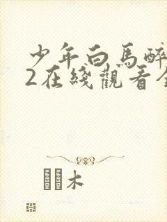 少年白马醉春风2在线观看全集免费播放