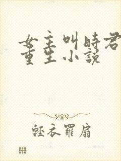 女主叫时君棠的重生小说