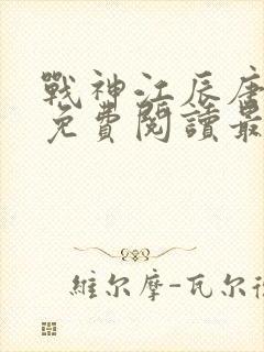 战神江辰唐楚楚免费阅读最新章节