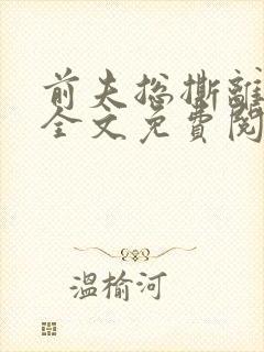 前夫总撕离婚书全文免费阅读