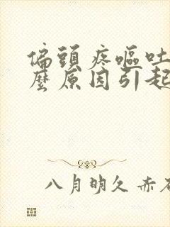 偏头疼呕吐是什么原因引起的