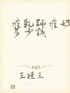 催乳师催奶一次多少钱