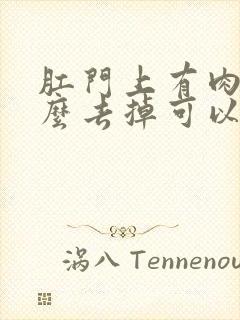 肛门上有肉球怎么去掉可以用药膏