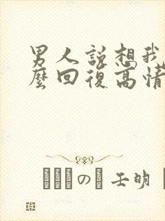 男人说想我了怎么回复高情商