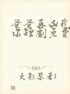 爸爸再凶我也爱你短剧免费观看