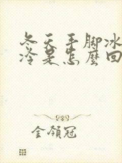 冬天手脚冰凉怕冷是怎么回事