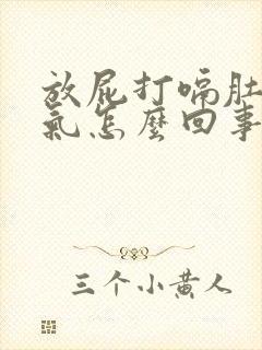 放屁打嗝肚子胀气怎么回事