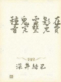 种鬼电影在线观看完整免费高清国语