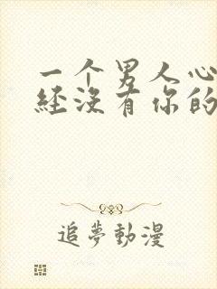 一个男人心里已经没有你的表现