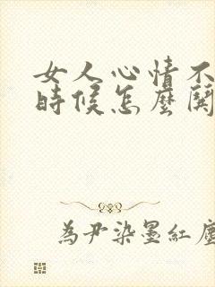 女人心情不好的时候怎么哄她开心