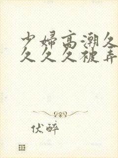 少妇高潮久久久久久久被弄