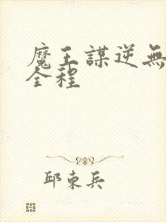 魔王谋逆无删减全程