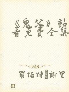 《鬼父》动漫观看免费全集