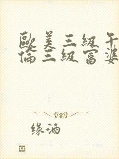 欧美三级午夜理伦三级富婆