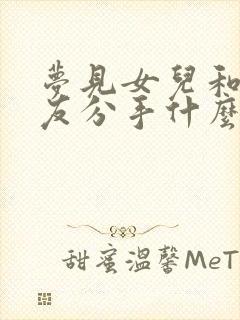 梦见女儿和男朋友分手什么预兆呢