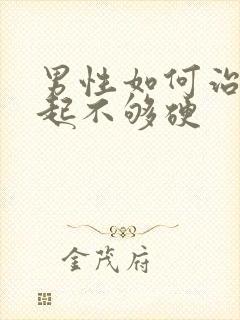 男性如何治疗勃起不够硬