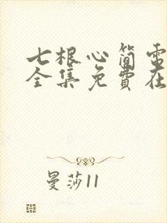 七根心简电视剧全集免费在线观看