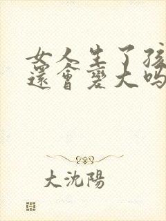 女人生了孩子胸还会变大吗封面