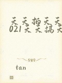 天天拍天天拍2021天天搞天天操