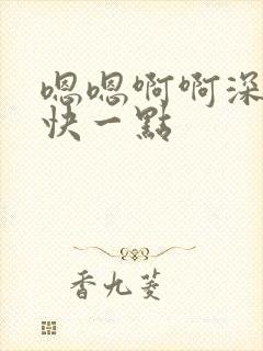 嗯嗯啊啊深一点快一点