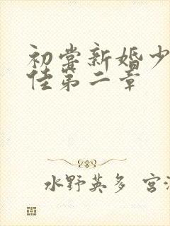 初尝新婚少妇柔佳第二章