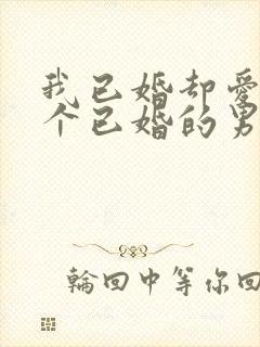 我已婚却爱上一个已婚的男人怎么办