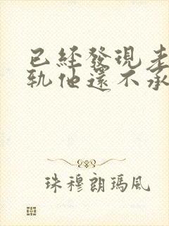 已经发现老公出轨他还不承认怎么办