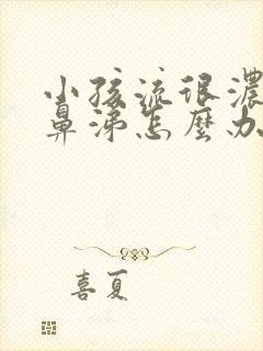 小孩流很浓的黄鼻涕怎么办