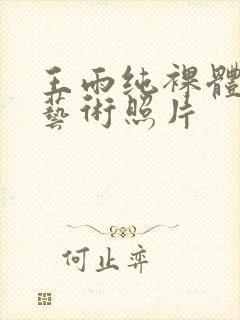 王雨纯裸体人体艺术照片