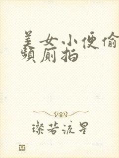 美女小便偷拍视频厕拍