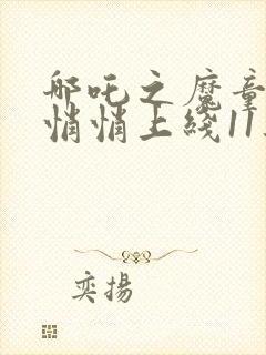 哪吒之魔童降世悄悄上线11集封面