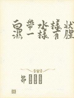 白带水样状像尿湿一样有腥味