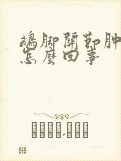 鹅脚关节肿胀是怎么回事