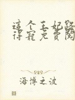 这个王妃路子野得宠免费阅读