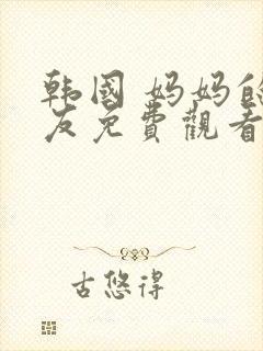 韩国 妈妈的朋友免费观看