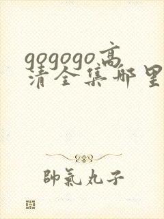 gogogo高清全集哪里看