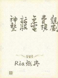 神话免费观看完整版电视剧全集